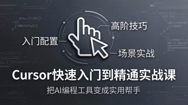 Cursor快速入门到精通实战课：入门配置+高阶技巧+场景实战，把AI编程工具变成实用帮手|云雀资源分享