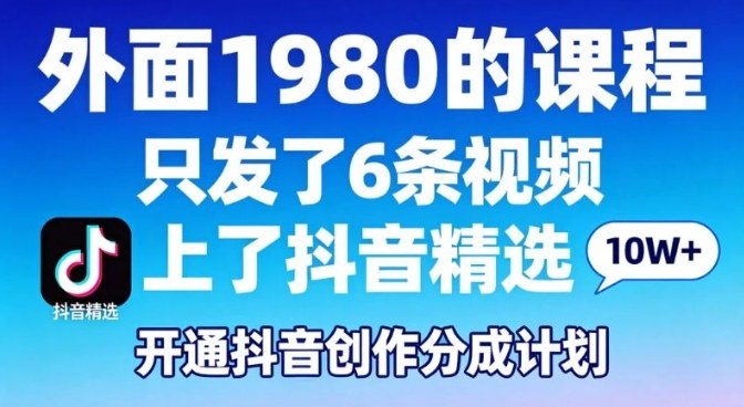 拆解外面1980的课程，只发了6条视频上了抖音精选，开通抖音创作分成计划|云雀资源分享