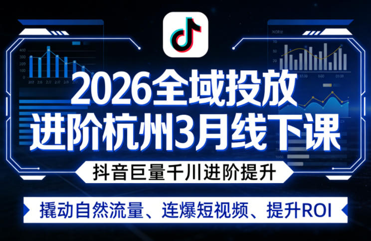 2026全域投放进阶杭州3月线下课，抖音巨量千川进阶提升，撬动自然流量、连爆短视频、提升ROI|云雀资源分享