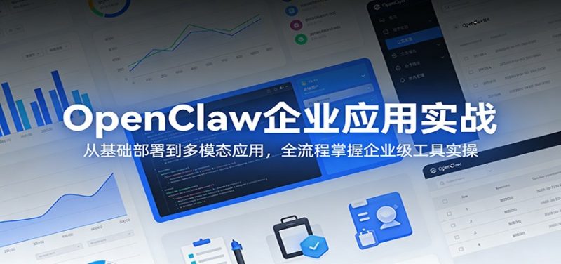 OpenClaw企业应用实战：从基础部署到多模态应用，全流程掌握企业级工具实操|云雀资源分享