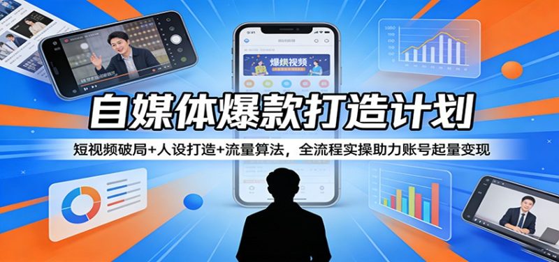 自媒体爆款打造计划：短视频破局+人设打造+流量算法，全流程实操助力账号起量变现|云雀资源分享