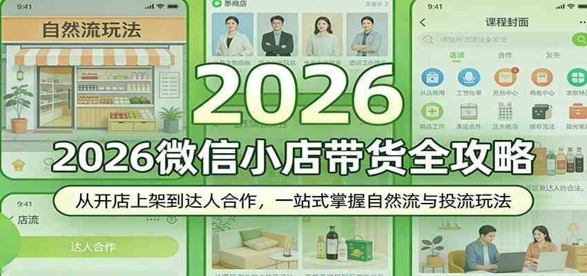 2026微信小店带货全攻略：从开店上架到达人合作，一站式掌握自然流与投流玩法|云雀资源分享