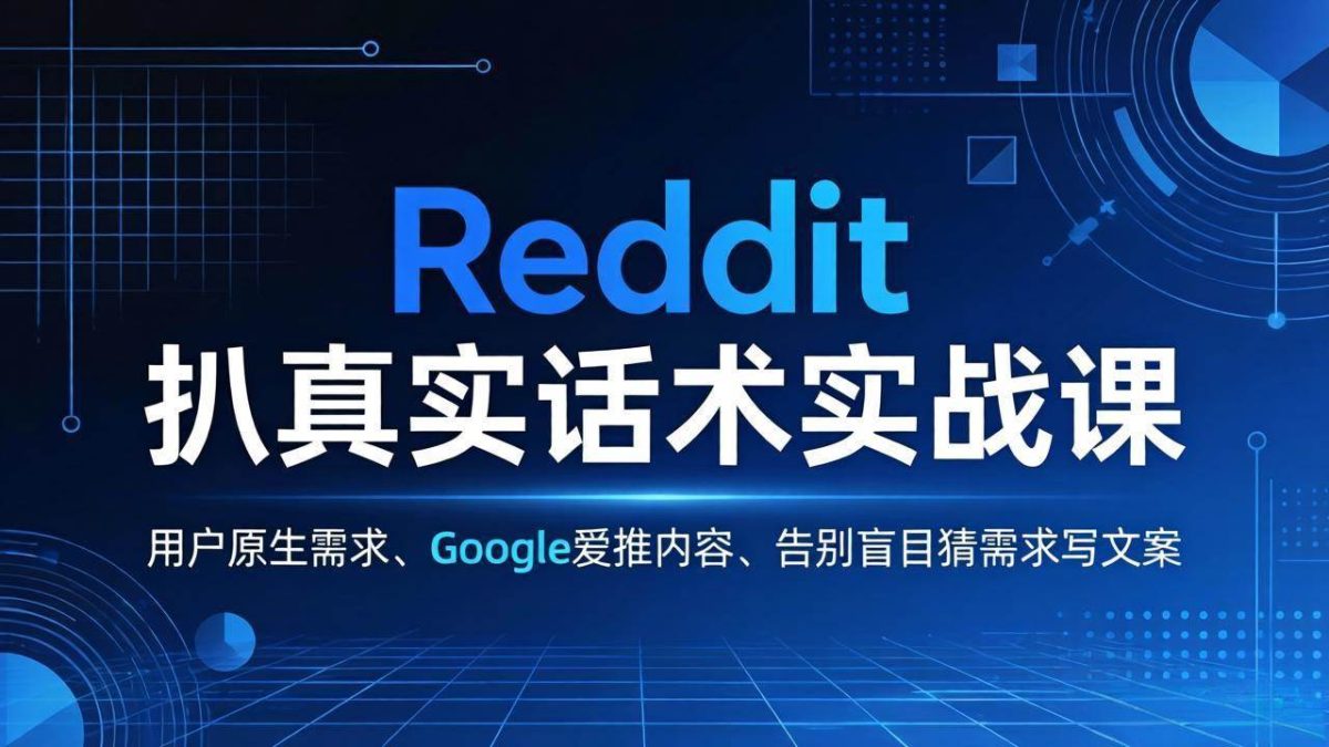 Reddit 扒真实话术实战课：用用户原生需求做 Google 爱推内容，告别盲目猜需求写文案|云雀资源分享