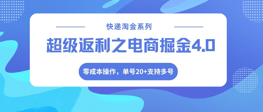 快递淘金系列；超级返利之电商掘金4.0，零成本操作，单号20+支持多号|云雀资源分享