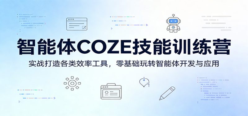 智能体COZE技能训练营：实战打造各类效率工具，零基础玩转智能体开发与应用|云雀资源分享