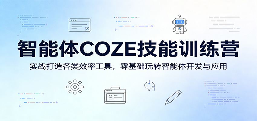 智能体COZE技能训练营：实战打造各类效率工具，零基础玩转智能体开发与应用|云雀资源分享