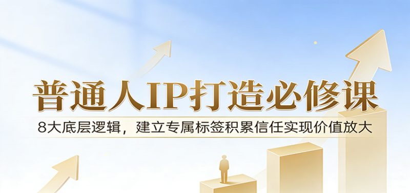 付费文章：普通人IP打造必修课，8大底层逻辑，建立专属标签积累信任实现价值放大|云雀资源分享