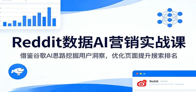 Reddit数据AI营销实战课：借鉴谷歌AI思路挖掘用户洞察，优化页面提升搜索排名|云雀资源分享