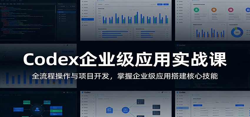Codex企业级应用实战课：全流程操作与项目开发，掌握企业级应用搭建核心技能|云雀资源分享