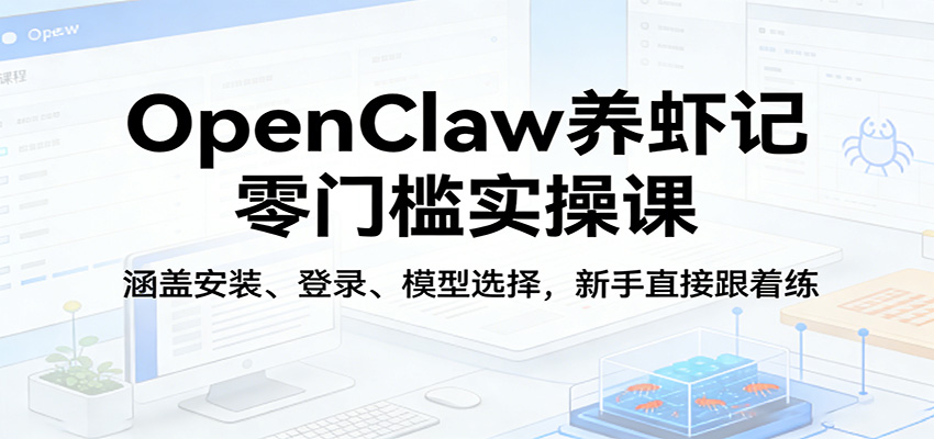 OpenClaw养虾记零门槛实操课：涵盖安装、登录、模型选择，新手直接跟着练|云雀资源分享