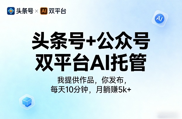 头条号+公众号双平台AI托管，我提供作品，你发布，每天10分钟，月躺賺5k+【揭秘】|云雀资源分享