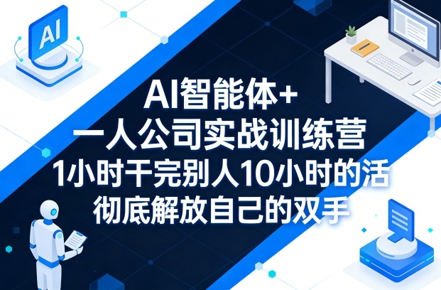 AI智能体+一人公司实战训练营，1小时干完别人10小时的活，彻底解放自己的双手|云雀资源分享
