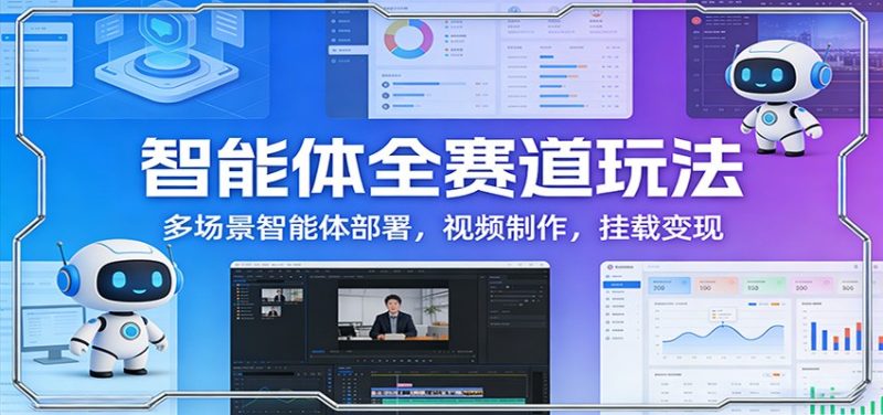 智能体全赛道玩法：多场景智能体部署，视频制作，挂载变现|云雀资源分享