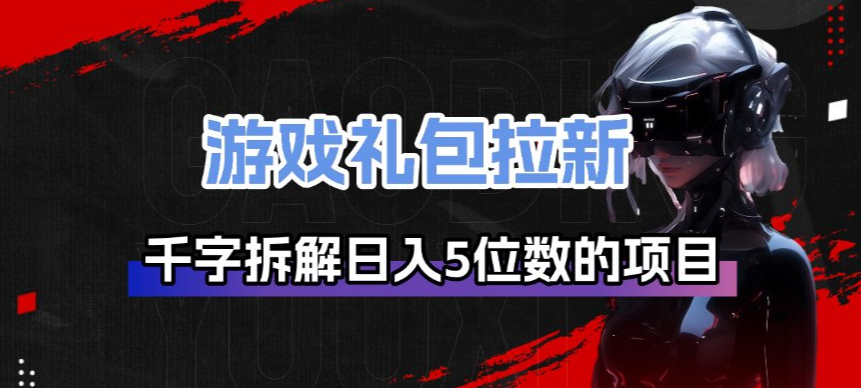 游戏礼包拉新_千字拆解日入5位数的项目逻辑|云雀资源分享