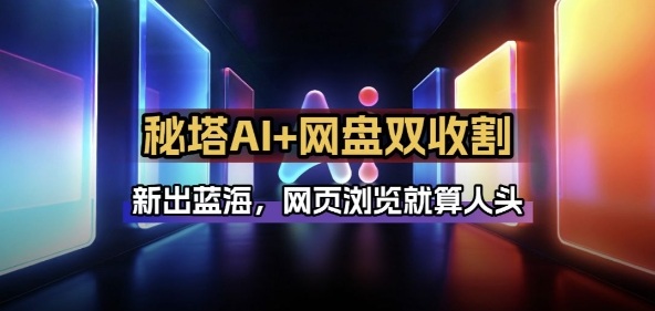 秘塔AI项目拆解_AI智能体配合网盘拉新项目双倍收割打法|云雀资源分享
