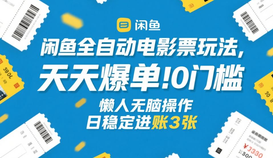 闲鱼全自动电影票玩法，天天爆单，0门槛，懒人无脑操作，日稳定进账3张+【揭秘】|云雀资源分享