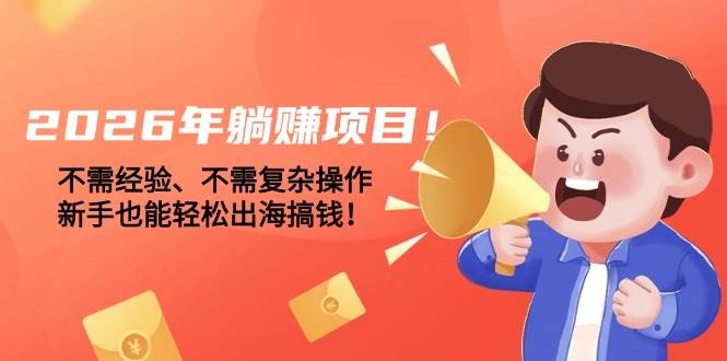 2026年躺赚项目！不需经验、不需复杂操作，新手也能轻松出海搞钱！|云雀资源分享