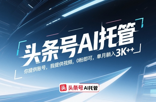 头条号AI托管，你提供账号，我提供视频，0粉即可，单月躺入3k+【揭秘】|云雀资源分享