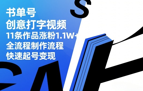 书单号创意打字视频，11条作品涨粉1.1W+，全流程制作流程，快速起号变现|云雀资源分享