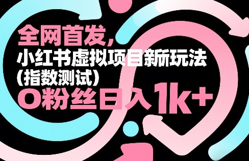 全网首发，小红书虚拟项目新玩法（指数测试），0粉丝日入1k+，整个玩法完整拆解！|云雀资源分享