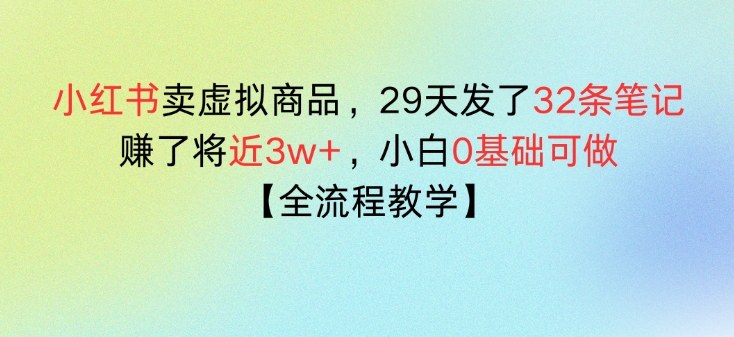 小红书卖虚拟商品，29天发了32条笔记，搞了将近3w+，全流程教学|云雀资源分享