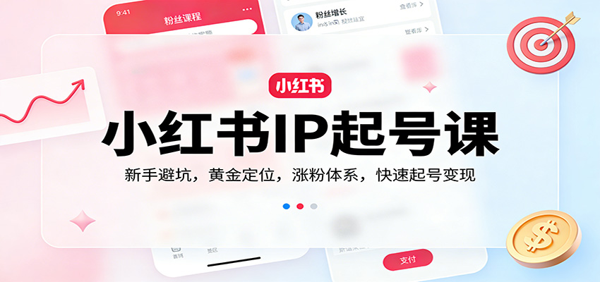 小红书IP起号课：新手避坑，黄金定位，涨粉体系，快速起号变现|云雀资源分享