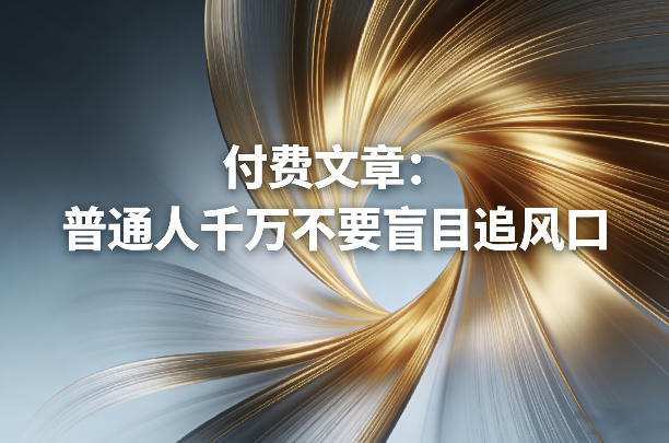 付费文章：普通人千万不要盲目追风口|云雀资源分享