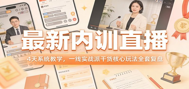 最新内训直播，4天系统教学，一线实战派干货核心玩法全套复盘|云雀资源分享