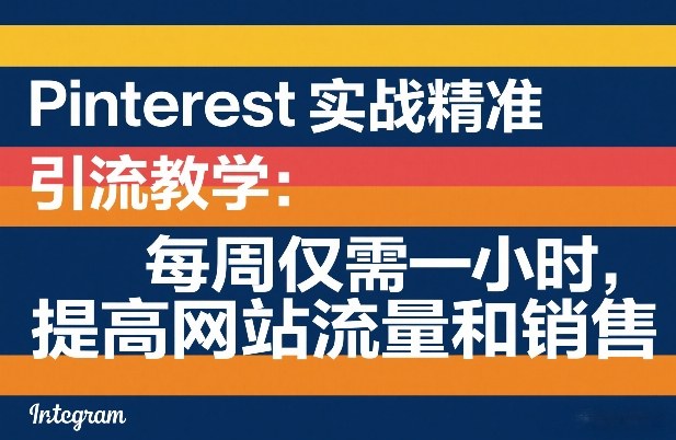 Pinterest实战精准引流教学：每周仅需一小时，提高网站流量和销售|云雀资源分享
