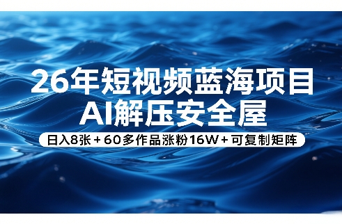 26年短视频蓝海项目，AI解压安全屋，日入8张+60多作品涨粉16W+可复制矩阵|云雀资源分享