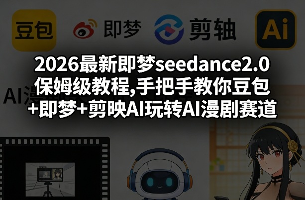 2026最新即梦seedance2.0保姆级教程,手把手教你豆包+即梦+剪映AI玩转AI漫剧赛道|云雀资源分享