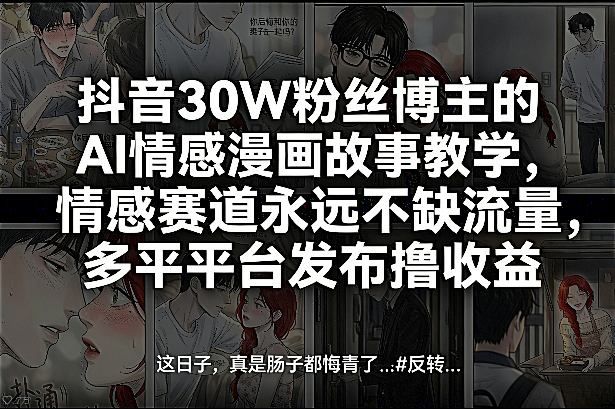 抖音30W粉丝博主的AI情感漫画故事教学,情感赛道永远不缺流量,多平台发布撸收益!|云雀资源分享
