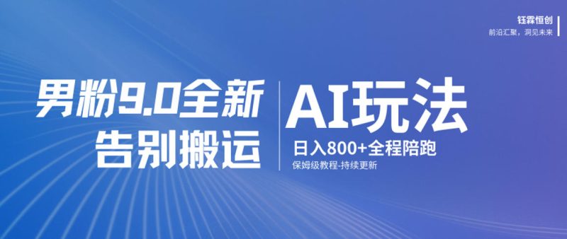 男粉9.0全新AI玩法，告别搬运，日入800+从0到1保姆级教程|云雀资源分享