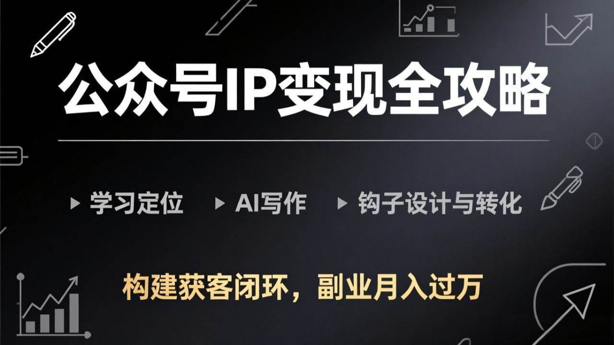 公众号IP变现全攻略-更新，学习定位、AI写作、钩子设计与转化，构建获客闭环，副业月入过万|云雀资源分享