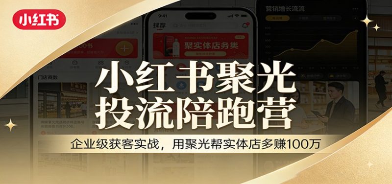 小红书聚光投流陪跑营：企业级获客实战，用聚光帮实体店多赚100万|云雀资源分享