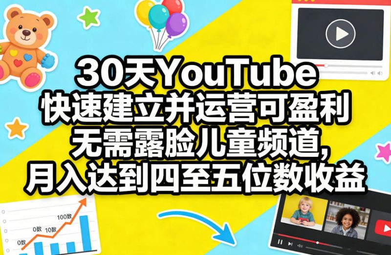 30天YouTube快速建立并运营可盈利无需露脸儿童频道，月入达到四至五位数收益|云雀资源分享