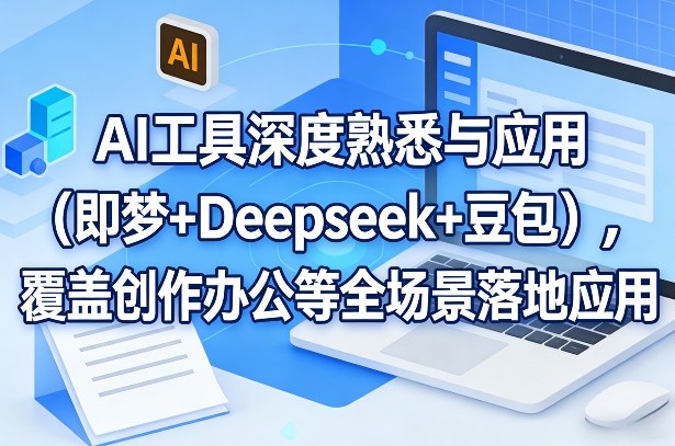 AI工具深度熟悉与应用（即梦+Deepseek+豆包），覆盖创作办公等全场景落地应用|云雀资源分享