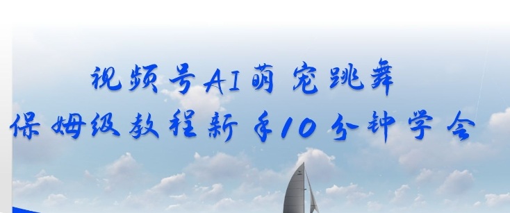 视频号AI萌宠跳舞保姆级教程，新手10分钟学会，轻松上手|云雀资源分享