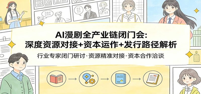 AI漫剧全产业链闭门会：深度资源对接+资本运作+发行路径解析|云雀资源分享