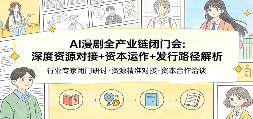 AI漫剧全产业链闭门会：深度资源对接+资本运作+发行路径解析|云雀资源分享