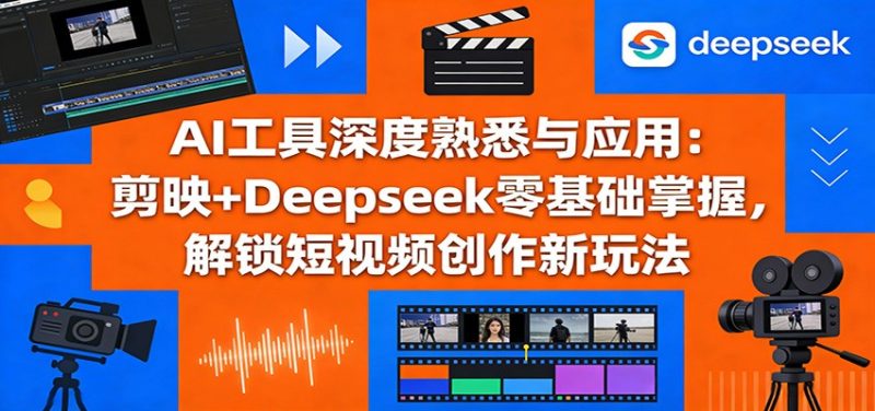 AI工具深度熟悉与应用：剪映+Deepseek零基础掌握，解锁短视频创作新玩法|云雀资源分享