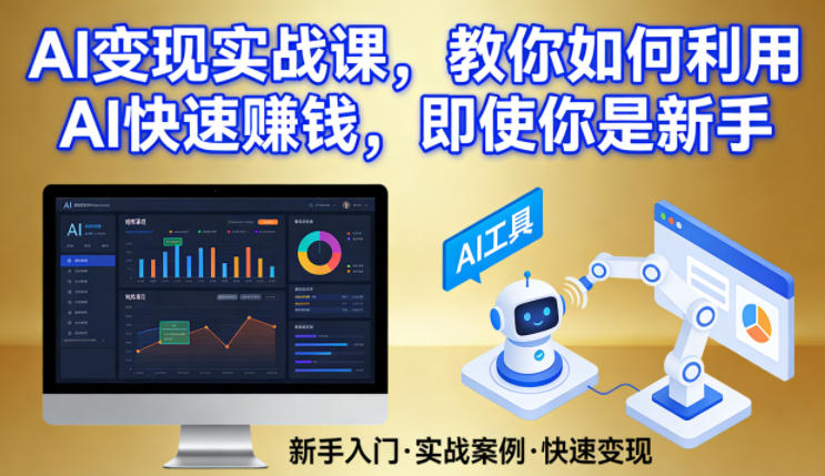 AI变现实战课，教你如何利用AI快速賺钱，即使你是新手|云雀资源分享