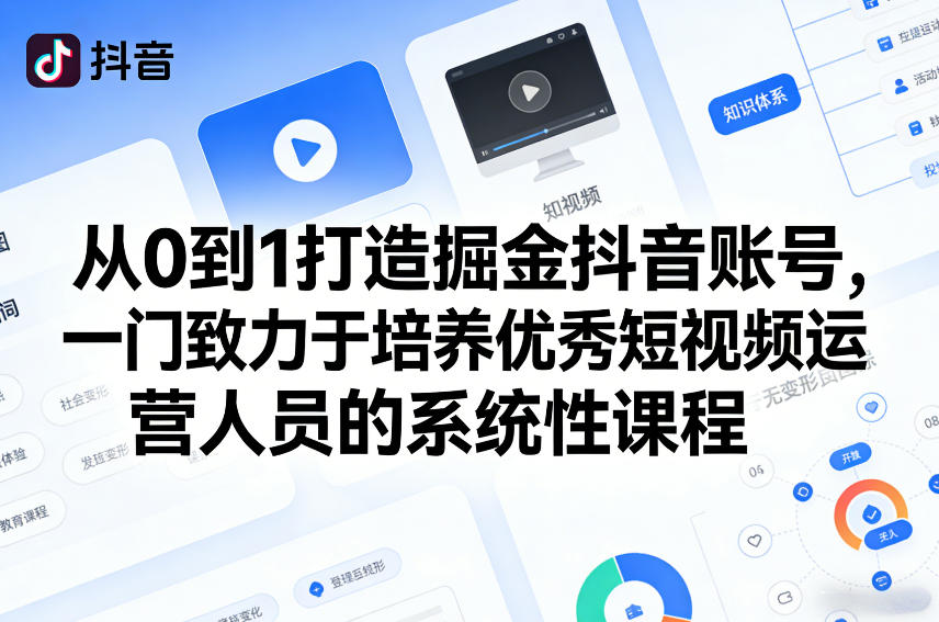 从0到1打造掘金抖音账号，一门致力于培养优秀短视频运营人员的系统性课程|云雀资源分享