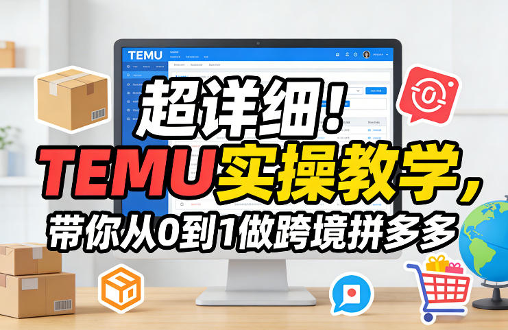 超详细！TEMU实操教学，带你从0到1做跨境拼多多|云雀资源分享