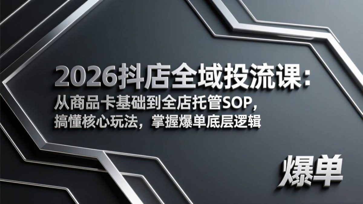 2026抖店全域投流课:从商品卡基础到全店托管SOP,搞懂核心玩法,掌握爆单底层逻辑|云雀资源分享