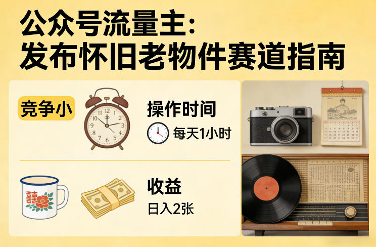 公众号流量主之发布怀旧老物件赛道，竞争小，每天操作1小时，日入2张|云雀资源分享