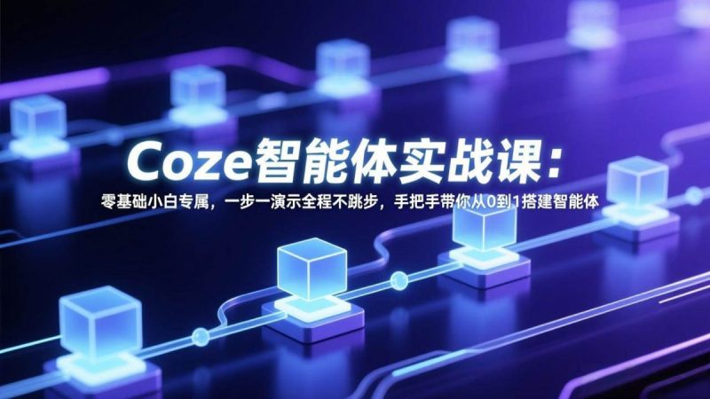Coze智能体实战课:零基础小白专属,一步一演示全程不跳步,手把手带你从0到1搭建智能体|云雀资源分享