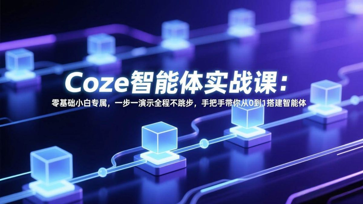Coze智能体实战课：零基础小白专属，一步一演示全程不跳步，手把手带你从0到1搭建智能体|云雀资源分享