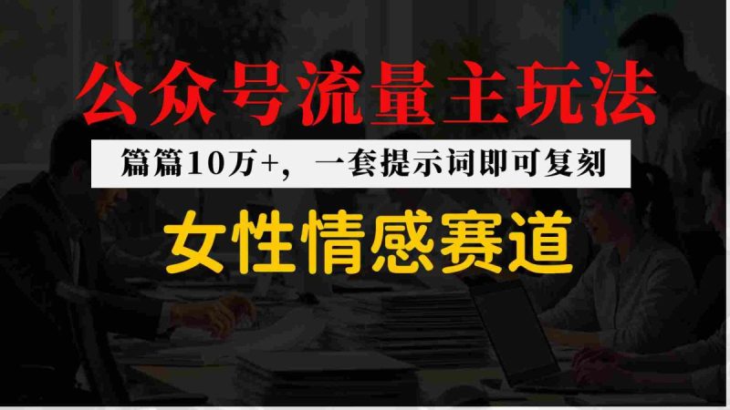 公众号流量主–女性情感赛道,操作简单+单价高|云雀资源分享