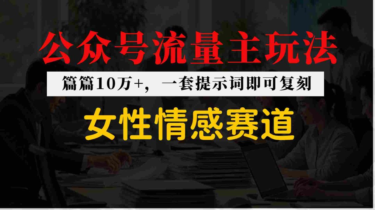公众号流量主–女性情感赛道，操作简单+单价高|云雀资源分享